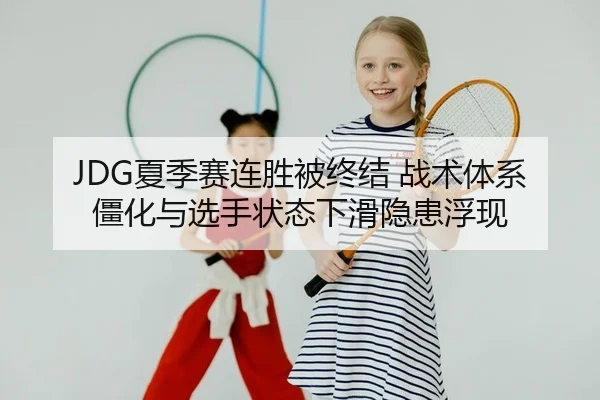 JDG夏季赛连胜被终结 战术体系僵化与选手状态下滑隐患浮现